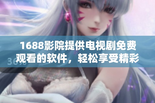 1688影院提供电视剧免费观看的软件，轻松享受精彩内容的优质平台