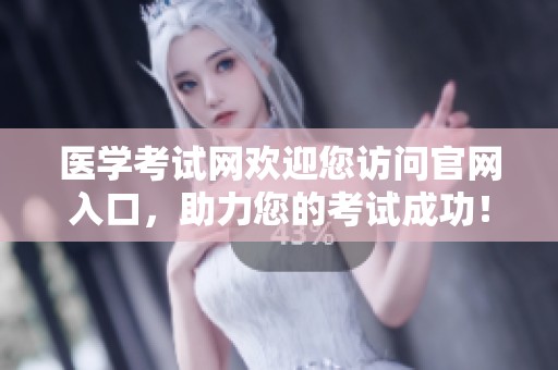 医学考试网欢迎您访问官网入口，助力您的考试成功！