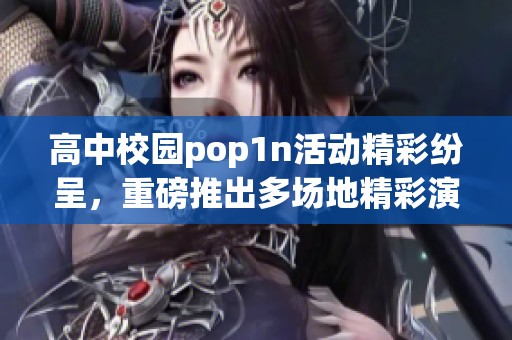 高中校园pop1n活动精彩纷呈，重磅推出多场地精彩演出