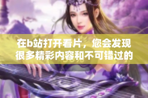 在b站打开看片，您会发现很多精彩内容和不可错过的娱乐体验