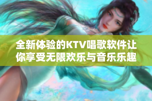 全新体验的KTV唱歌软件让你享受无限欢乐与音乐乐趣