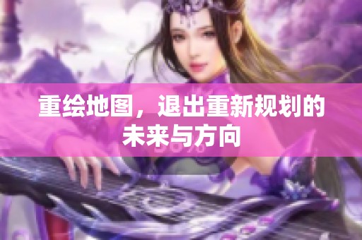 重绘地图，退出重新规划的未来与方向