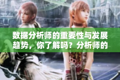 数据分析师的重要性与发展趋势，你了解吗？分析师的工作将如何影响未来行业发展？