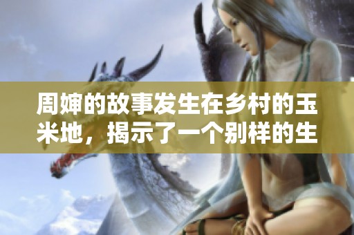 周婶的故事发生在乡村的玉米地，揭示了一个别样的生活篇章