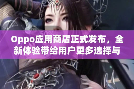 Oppo应用商店正式发布，全新体验带给用户更多选择与便利