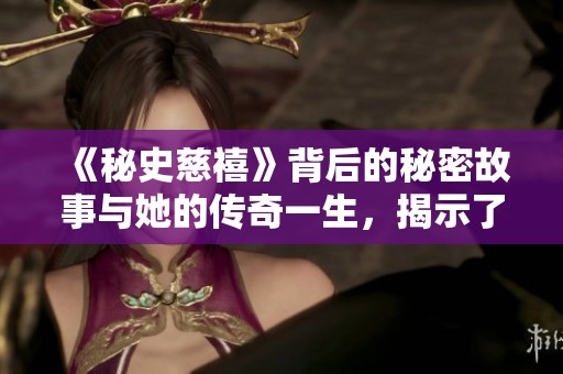 《秘史慈禧》背后的秘密故事与她的传奇一生，揭示了不为人知的历史真相。