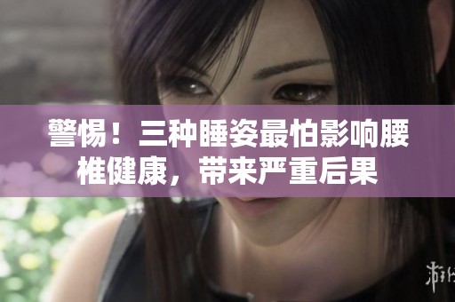 警惕！三种睡姿最怕影响腰椎健康，带来严重后果