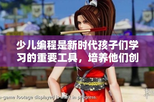 少儿编程是新时代孩子们学习的重要工具，培养他们创造力与逻辑思维能力