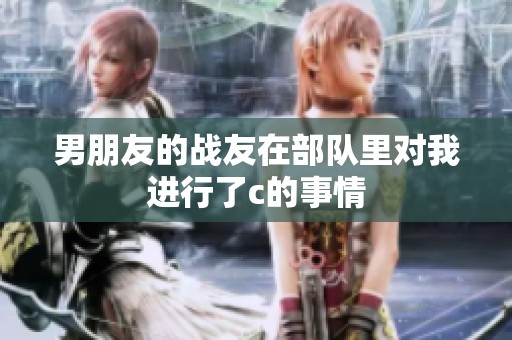男朋友的战友在部队里对我进行了c的事情