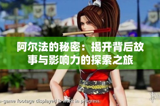 阿尔法的秘密：揭开背后故事与影响力的探索之旅