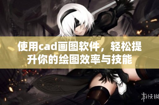使用cad画图软件，轻松提升你的绘图效率与技能