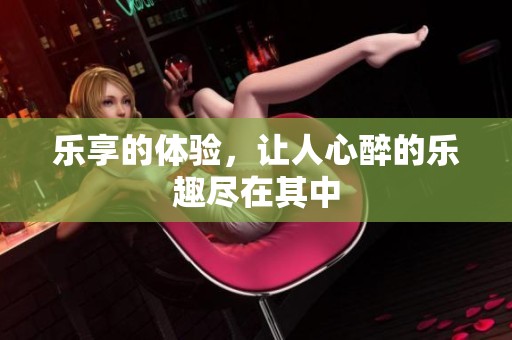 乐享的体验，让人心醉的乐趣尽在其中