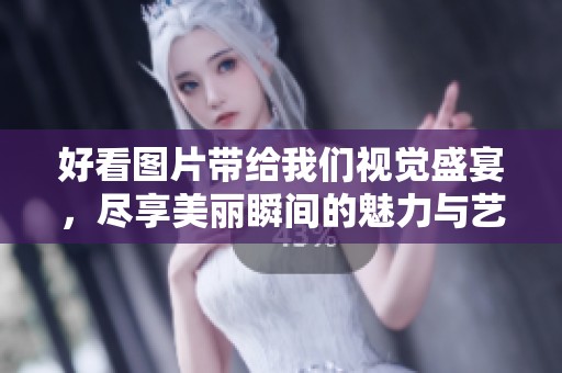 好看图片带给我们视觉盛宴，尽享美丽瞬间的魅力与艺术感