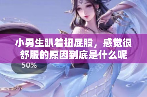 小男生趴着扭屁股，感觉很舒服的原因到底是什么呢