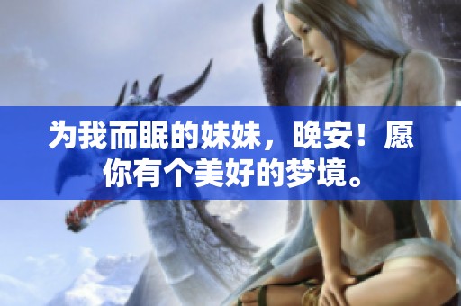 为我而眠的妹妹，晚安！愿你有个美好的梦境。