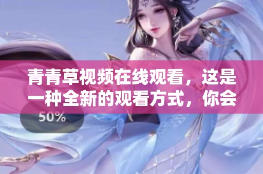 青青草视频在线观看，这是一种全新的观看方式，你会喜欢上它的魅力。