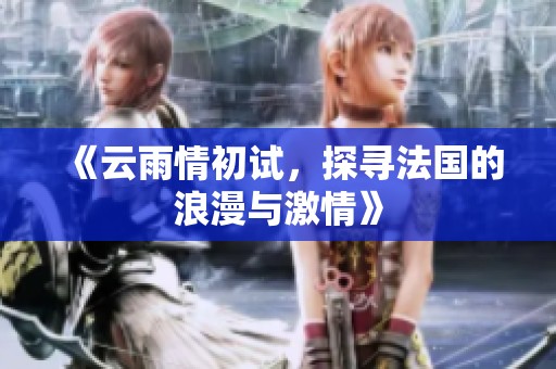 《云雨情初试，探寻法国的浪漫与激情》
