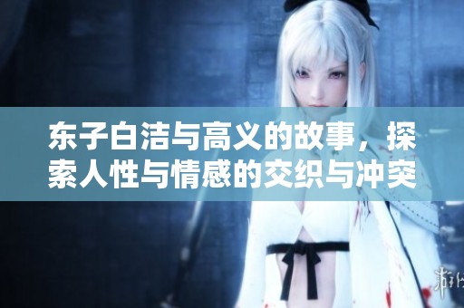 东子白洁与高义的故事，探索人性与情感的交织与冲突