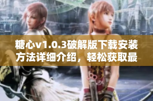 糖心v1.0.3破解版下载安装方法详细介绍，轻松获取最新版本体验！