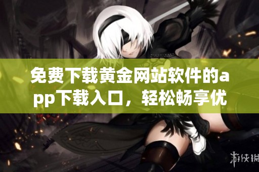 免费下载黄金网站软件的app下载入口，轻松畅享优质服务体验