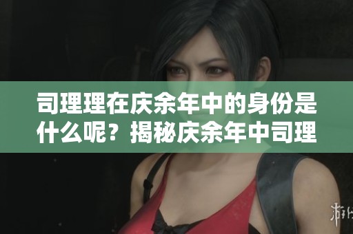 司理理在庆余年中的身份是什么呢？揭秘庆余年中司理理的真实身份。