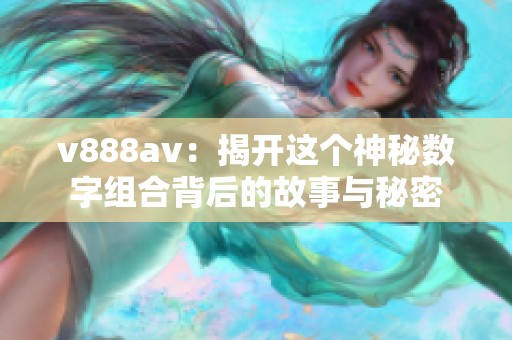v888**：揭开这个神秘数字组合背后的故事与秘密