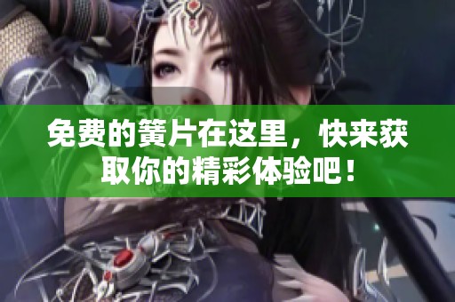 免费的簧片在这里，快来获取你的精彩体验吧！
