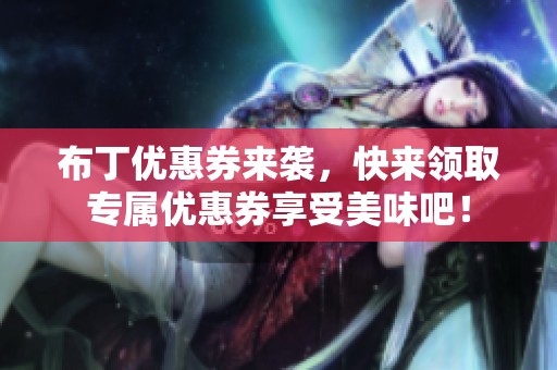 布丁优惠券来袭，快来领取专属优惠券享受美味吧！