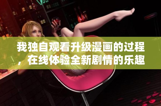 我独自观看升级漫画的过程，在线体验全新剧情的乐趣