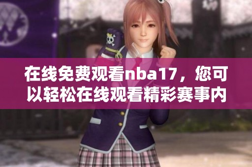 在线免费观看nba17，您可以轻松在线观看精彩赛事内容！