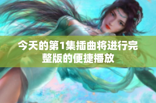 今天的第1集插曲将进行完整版的便捷播放