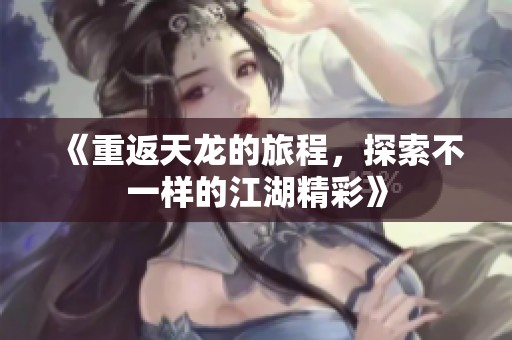 《重返天龙的旅程，探索不一样的江湖精彩》