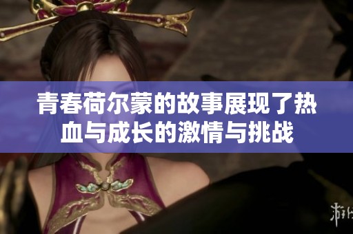 青春荷尔蒙的故事展现了热血与成长的激情与挑战
