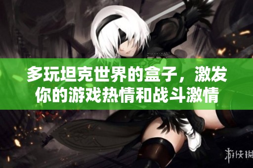 多玩坦克世界的盒子，激发你的游戏热情和战斗激情