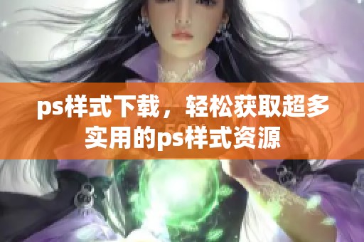 ps样式下载，轻松获取超多实用的ps样式资源