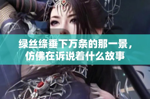 绿丝绦垂下万条的那一景，仿佛在诉说着什么故事