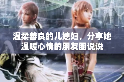 温柔善良的儿媳妇，分享她温暖心情的朋友圈说说