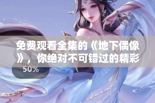 免费观看全集的《地下偶像》，你绝对不可错过的精彩作品！