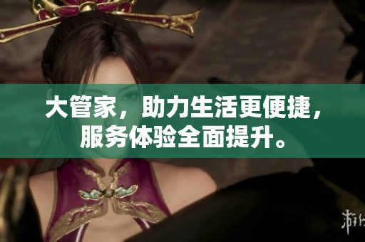 大管家，助力生活更便捷，服务体验全面提升。