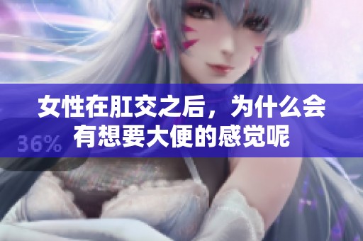 女性在肛交之后，为什么会有想要大便的感觉呢