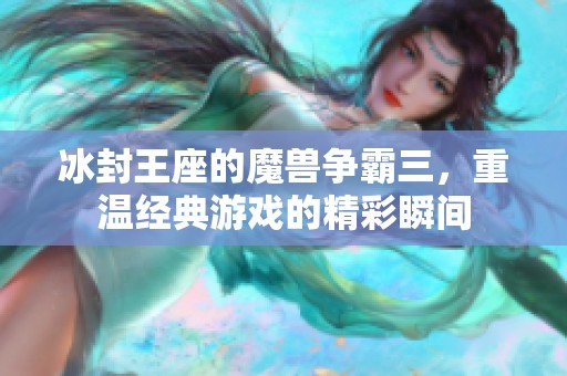 冰封王座的魔兽争霸三，重温经典游戏的精彩瞬间