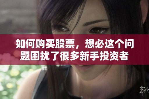 如何购买股票，想必这个问题困扰了很多新手投资者