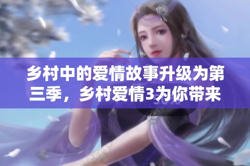 乡村中的爱情故事升级为第三季，乡村爱情3为你带来更多精彩情节