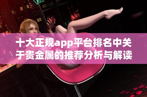 十大正规app平台排名中关于贵金属的推荐分析与解读