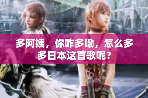 多阿姨，你咋多嘞，怎么多多日本这首歌呢？