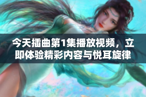 今天插曲第1集播放视频，立即体验精彩内容与悦耳旋律！