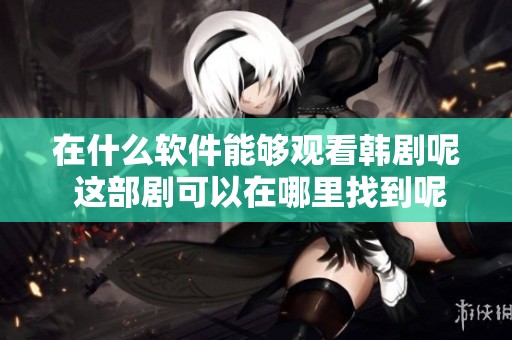 在什么软件能够观看韩剧呢 这部剧可以在哪里找到呢