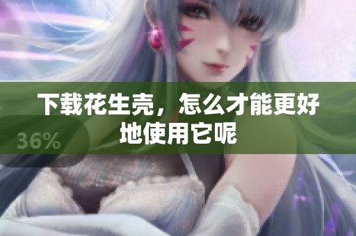下载花生壳，怎么才能更好地使用它呢