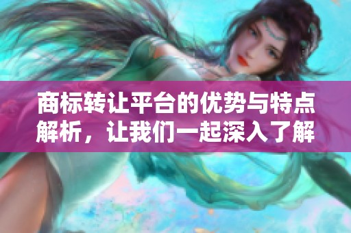 商标转让平台的优势与特点解析，让我们一起深入了解这项服务