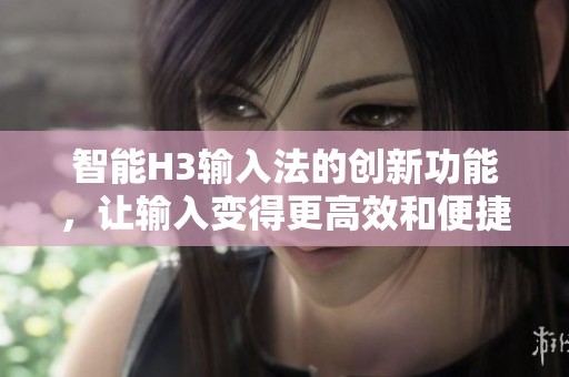 智能H3输入法的创新功能，让输入变得更高效和便捷